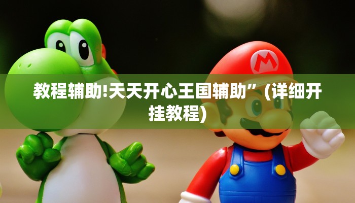 教程辅助!天天开心王国辅助”(详细开挂教程)