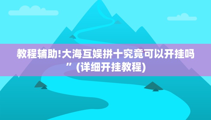 教程辅助!大海互娱拼十究竟可以开挂吗”(详细开挂教程)