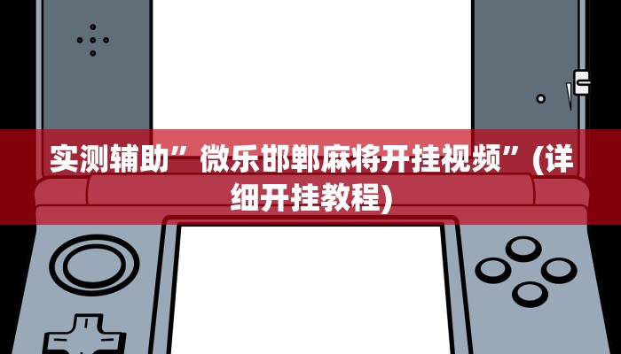 实测辅助”微乐邯郸麻将开挂视频”(详细开挂教程)