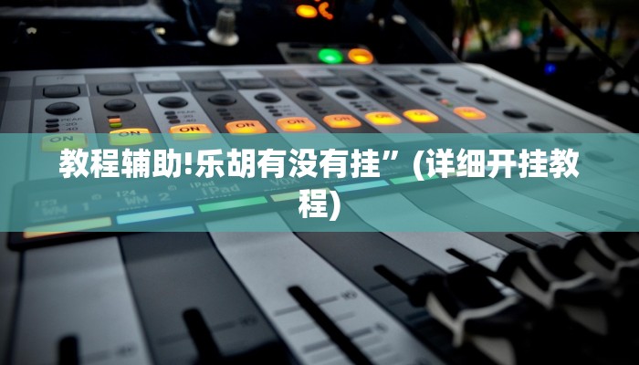 教程辅助!乐胡有没有挂”(详细开挂教程)