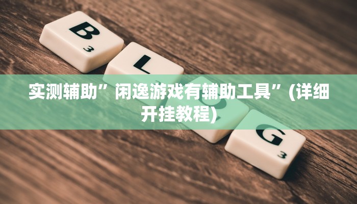 实测辅助”闲逸游戏有辅助工具”(详细开挂教程)