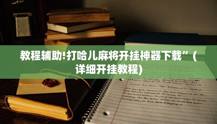 教程辅助!打哈儿麻将开挂神器下载”(详细开挂教程)