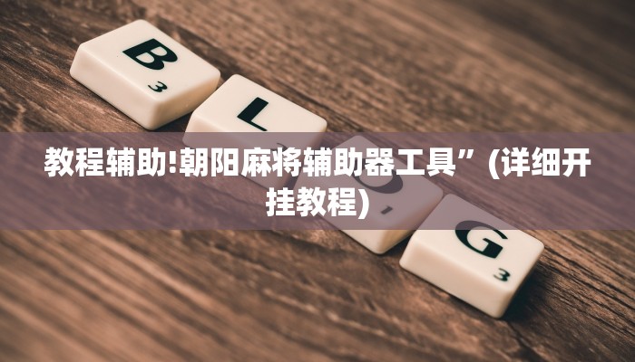 教程辅助!朝阳麻将辅助器工具”(详细开挂教程)