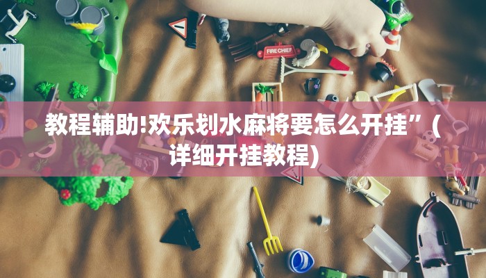 教程辅助!欢乐划水麻将要怎么开挂”(详细开挂教程)