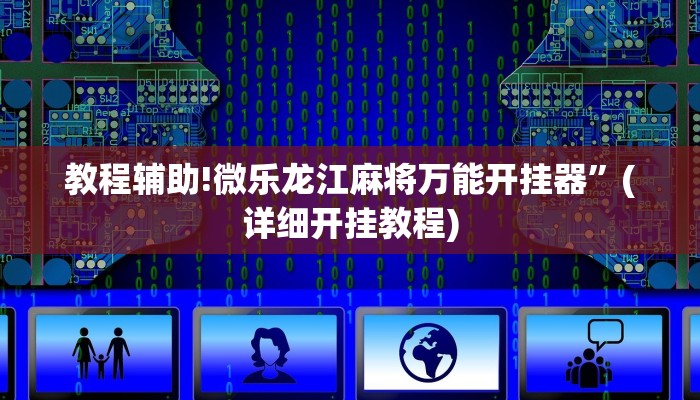 教程辅助!微乐龙江麻将万能开挂器”(详细开挂教程)