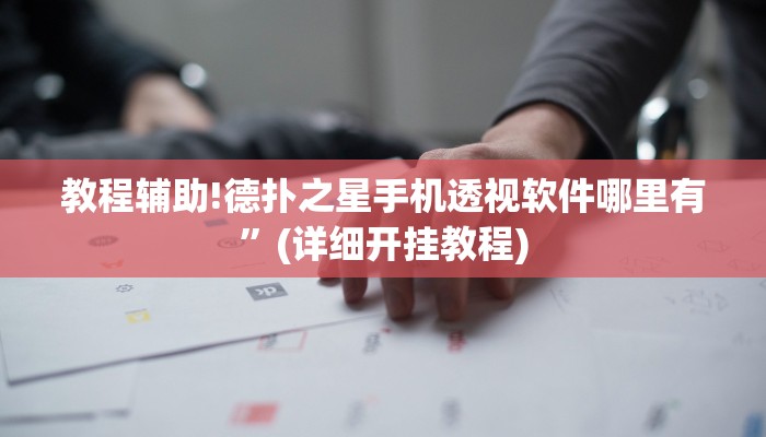 教程辅助!德扑之星手机透视软件哪里有”(详细开挂教程)