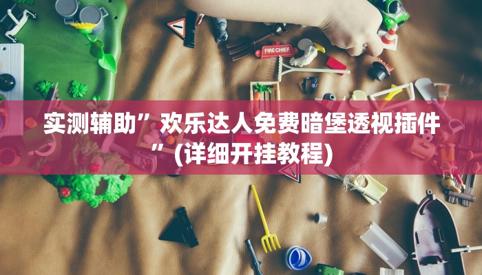 实测辅助”欢乐达人免费暗堡透视插件”(详细开挂教程)