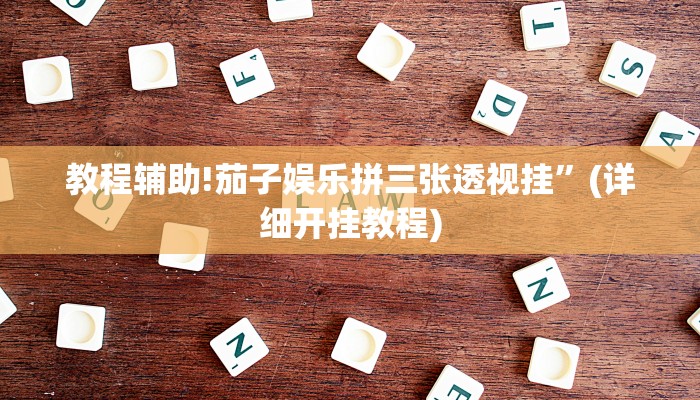 教程辅助!茄子娱乐拼三张透视挂”(详细开挂教程)