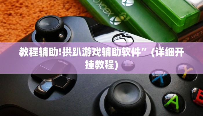 教程辅助!拱趴游戏辅助软件”(详细开挂教程)
