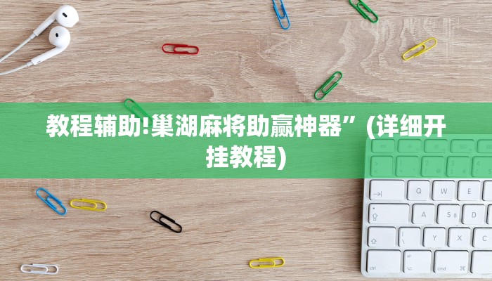教程辅助!巢湖麻将助赢神器”(详细开挂教程)