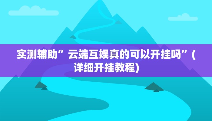 实测辅助”云端互娱真的可以开挂吗”(详细开挂教程)