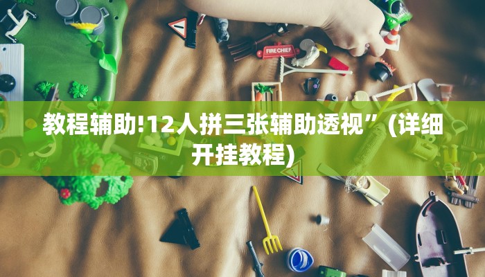 教程辅助!12人拼三张辅助透视”(详细开挂教程)