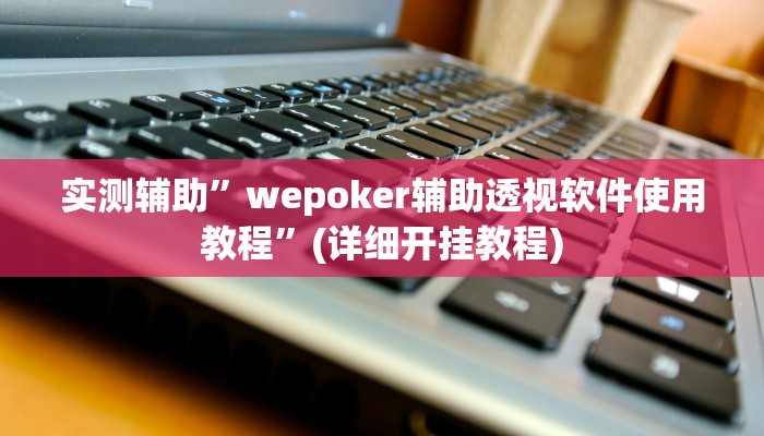 实测辅助”wepoker辅助透视软件使用教程”(详细开挂教程)