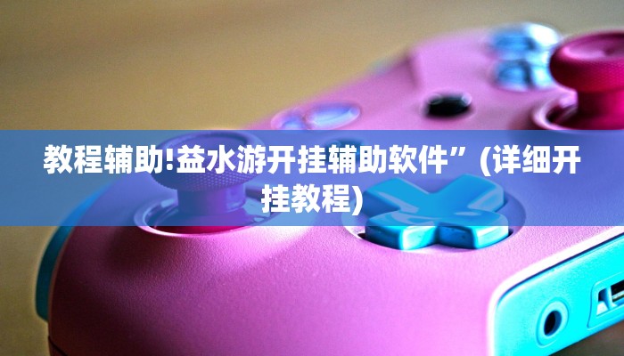 教程辅助!益水游开挂辅助软件”(详细开挂教程)