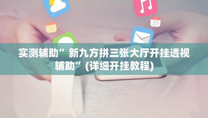 实测辅助”新九方拼三张大厅开挂透视辅助”(详细开挂教程)