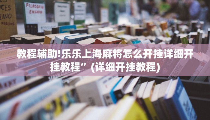 教程辅助!乐乐上海麻将怎么开挂详细开挂教程”(详细开挂教程)