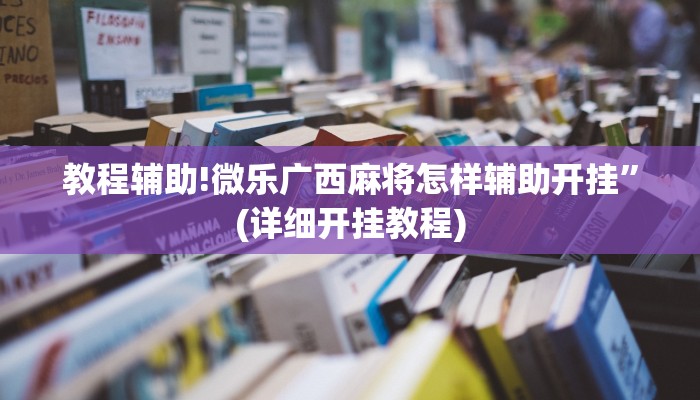教程辅助!微乐广西麻将怎样辅助开挂”(详细开挂教程)