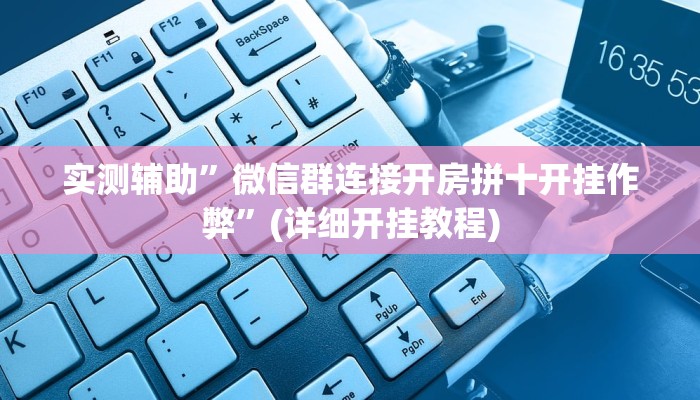 实测辅助”微信群连接开房拼十开挂作弊”(详细开挂教程)