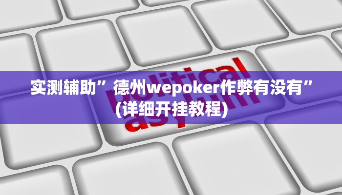 实测辅助”德州wepoker作弊有没有”(详细开挂教程)