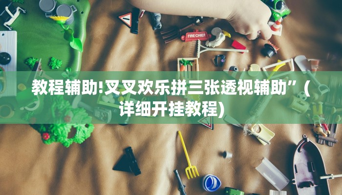 教程辅助!叉叉欢乐拼三张透视辅助”(详细开挂教程)