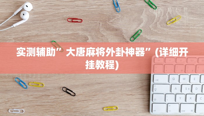 实测辅助”大唐麻将外卦神器”(详细开挂教程)