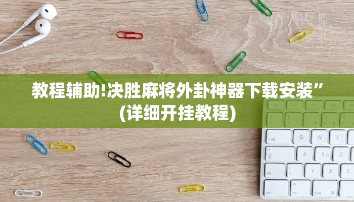 教程辅助!决胜麻将外卦神器下载安装”(详细开挂教程)