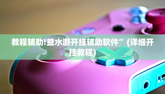 教程辅助!益水游开挂辅助软件”(详细开挂教程)