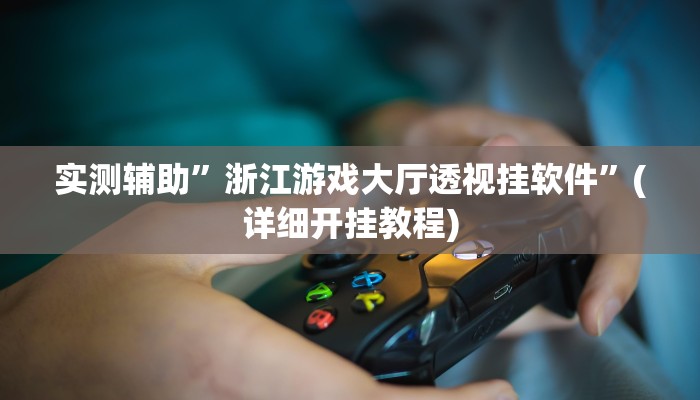实测辅助”浙江游戏大厅透视挂软件”(详细开挂教程)