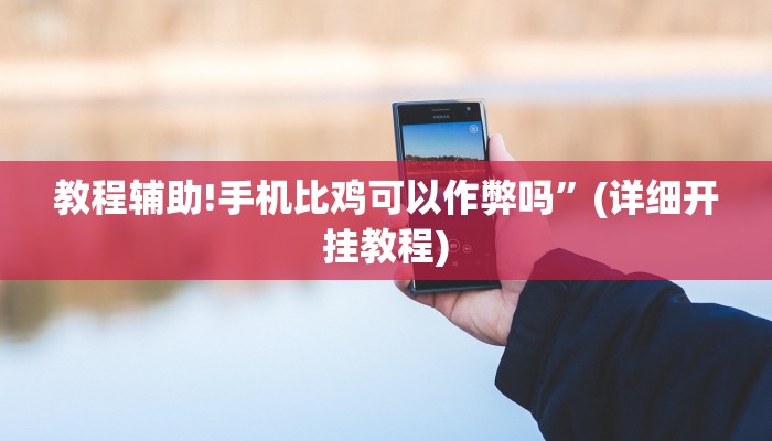 教程辅助!手机比鸡可以作弊吗”(详细开挂教程)
