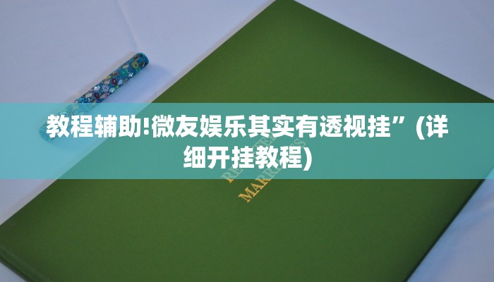 教程辅助!微友娱乐其实有透视挂”(详细开挂教程)