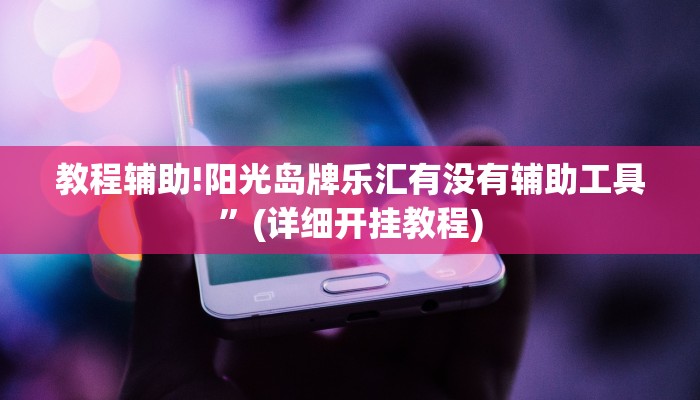教程辅助!阳光岛牌乐汇有没有辅助工具”(详细开挂教程)
