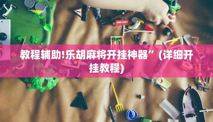 教程辅助!乐胡麻将开挂神器”(详细开挂教程)