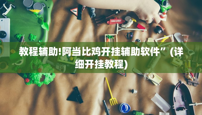 教程辅助!阿当比鸡开挂辅助软件”(详细开挂教程)