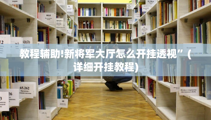 教程辅助!新将军大厅怎么开挂透视”(详细开挂教程)