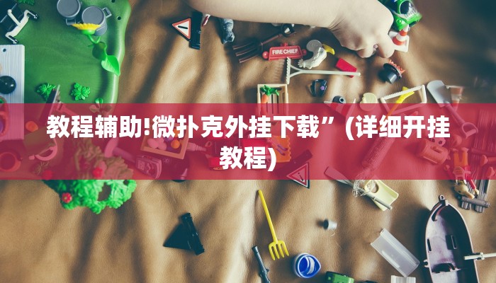 教程辅助!微扑克外挂下载”(详细开挂教程)