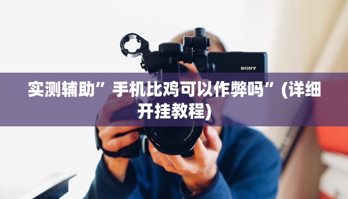 实测辅助”手机比鸡可以作弊吗”(详细开挂教程)