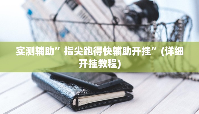 实测辅助”指尖跑得快辅助开挂”(详细开挂教程)