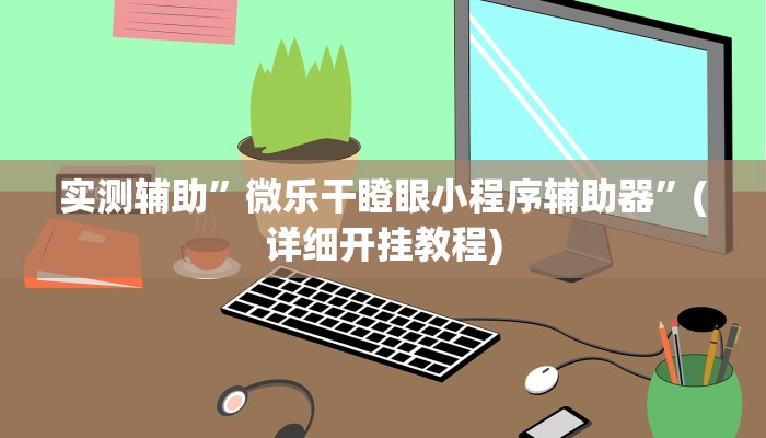 实测辅助”微乐干瞪眼小程序辅助器”(详细开挂教程)