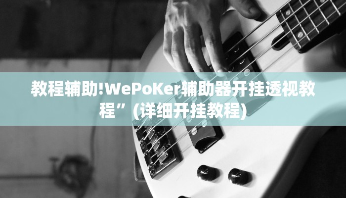 教程辅助!WePoKer辅助器开挂透视教程”(详细开挂教程)