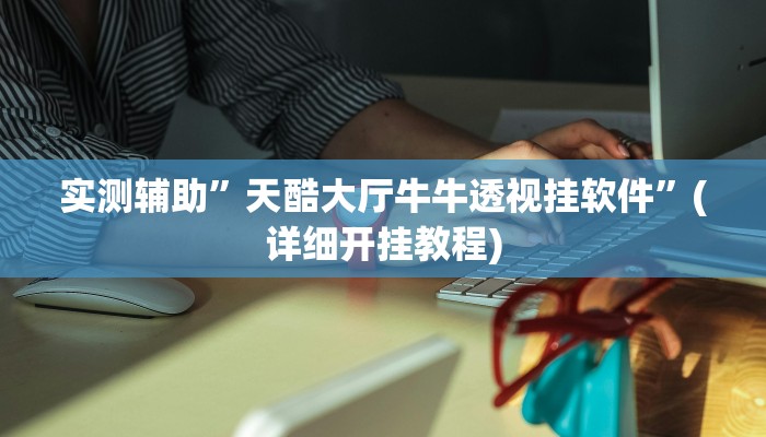 实测辅助”天酷大厅牛牛透视挂软件”(详细开挂教程)