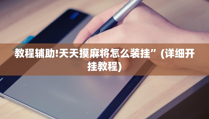 教程辅助!天天摸麻将怎么装挂”(详细开挂教程)