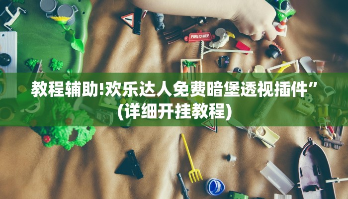 教程辅助!欢乐达人免费暗堡透视插件”(详细开挂教程)
