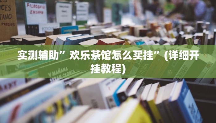 实测辅助”欢乐茶馆怎么买挂”(详细开挂教程)