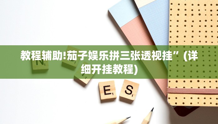 教程辅助!茄子娱乐拼三张透视挂”(详细开挂教程)