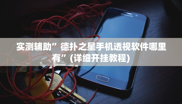 实测辅助”德扑之星手机透视软件哪里有”(详细开挂教程)