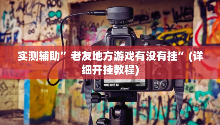 实测辅助”老友地方游戏有没有挂”(详细开挂教程)