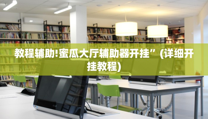 教程辅助!蜜瓜大厅辅助器开挂”(详细开挂教程)