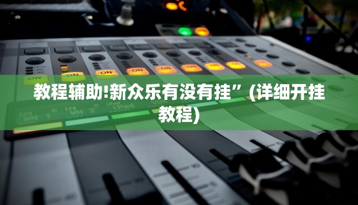教程辅助!新众乐有没有挂”(详细开挂教程)