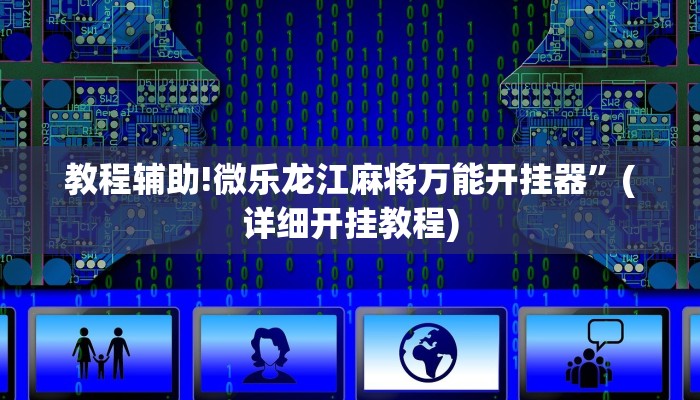 教程辅助!微乐龙江麻将万能开挂器”(详细开挂教程)