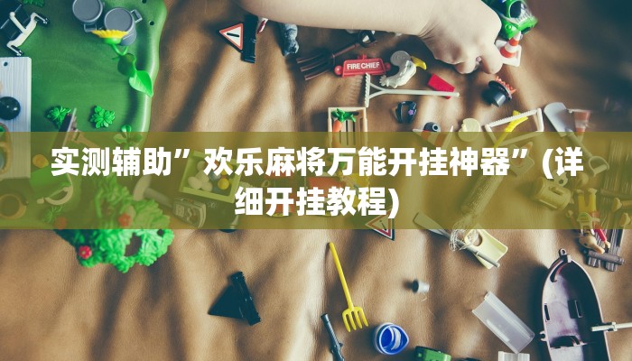 实测辅助”欢乐麻将万能开挂神器”(详细开挂教程)